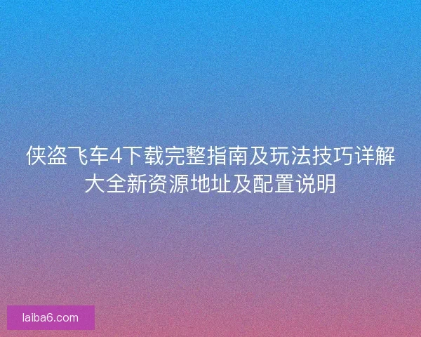 侠盗飞车4下载完整指南及玩法技巧详解大全新资源地址及配置说明