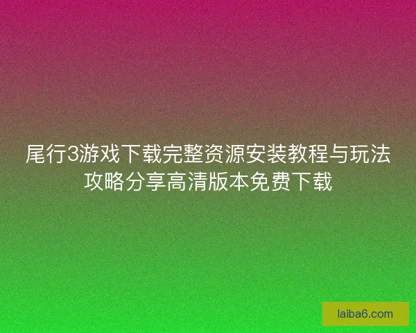 尾行3游戏下载完整资源安装教程与玩法攻略分享高清版本免费下载