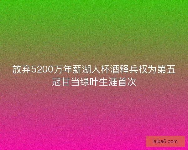 放弃5200万年薪湖人杯酒释兵权为第五冠甘当绿叶生涯首次