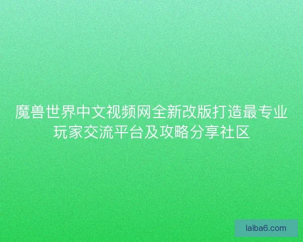 魔兽世界中文视频网全新改版打造最专业玩家交流平台及攻略分享社区 魔兽世界中文视频网全新改版打造最专业玩家交流平台及攻略分享社区